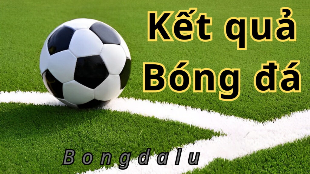 Bongdalu kết quả bóng đá với tốc độ cập nhật chuẩn top đầu khu vực